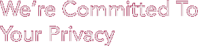 We’re Committed To Your Privacy